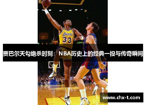 贾巴尔天勾绝杀时刻：NBA历史上的经典一投与传奇瞬间